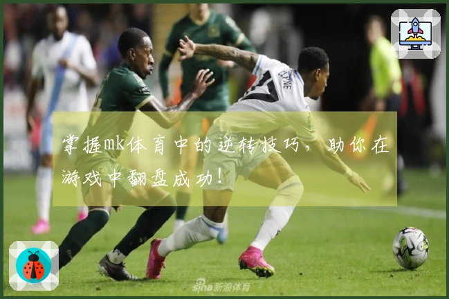 掌握mk体育中的逆转技巧，助你在游戏中翻盘成功！