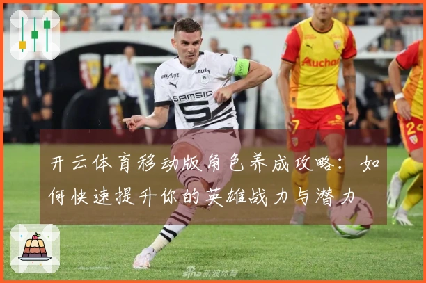 开云体育移动版角色养成攻略：如何快速提升你的英雄战力与潜力