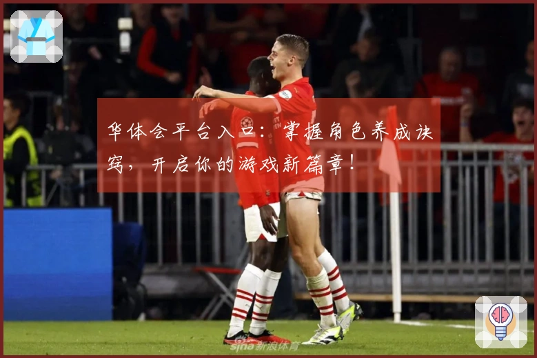 华体会平台入口：掌握角色养成诀窍，开启你的游戏新篇章！