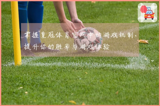 掌握皇冠体育官网中的游戏机制，提升你的胜率与游戏体验