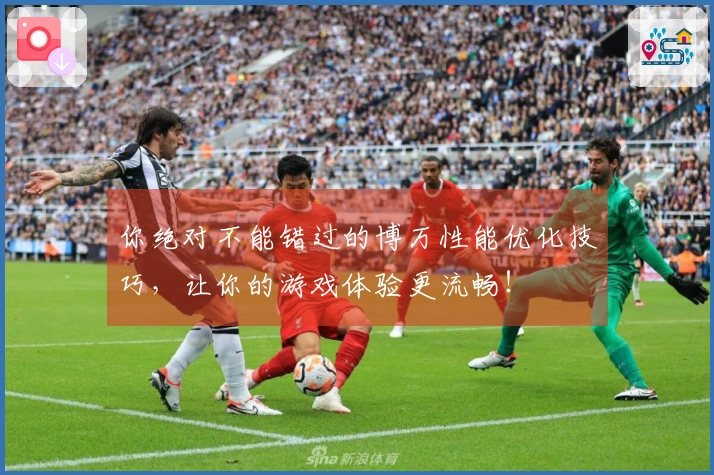 你绝对不能错过的博万性能优化技巧，让你的游戏体验更流畅！