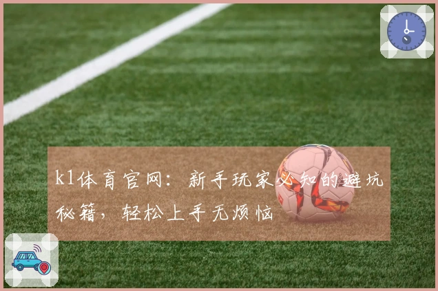 k1体育官网：新手玩家必知的避坑秘籍，轻松上手无烦恼