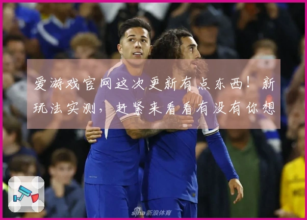 爱游戏官网这次更新有点东西！新玩法实测，赶紧来看看有没有你想要的！