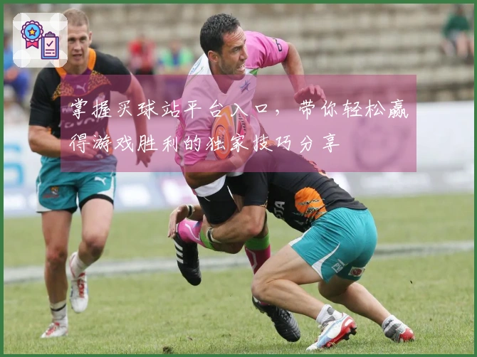 掌握买球站平台入口，带你轻松赢得游戏胜利的独家技巧分享