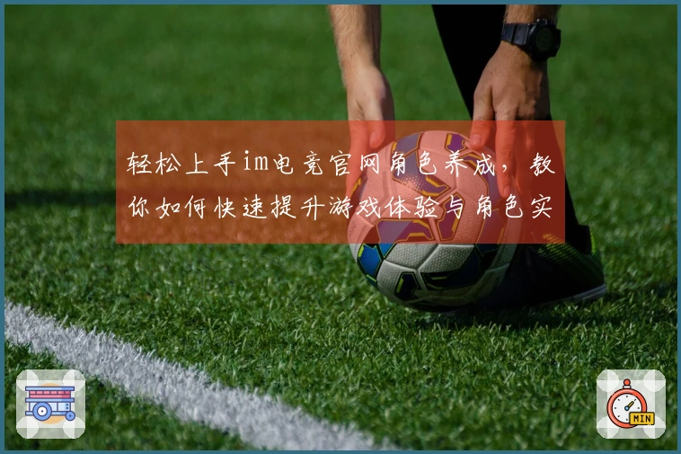 轻松上手im电竞官网角色养成，教你如何快速提升游戏体验与角色实力！