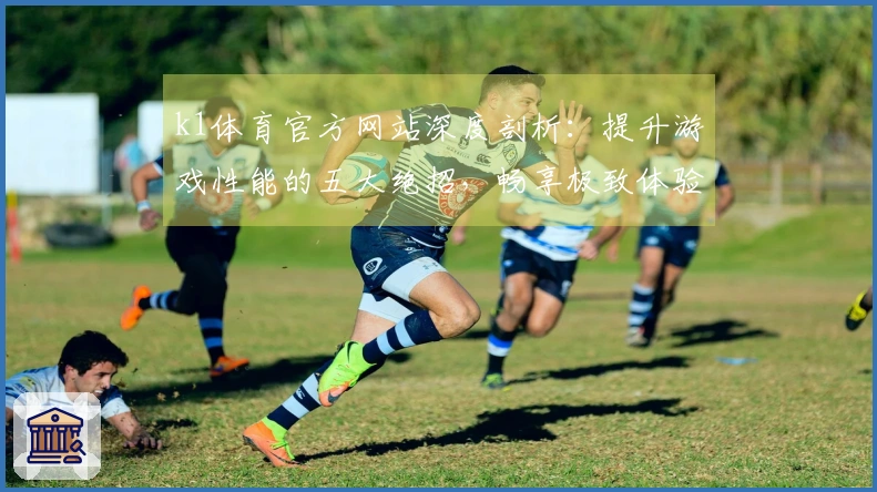 k1体育官方网站深度剖析：提升游戏性能的五大绝招，畅享极致体验